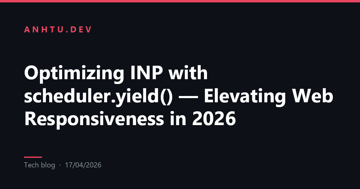 Tối ưu INP với scheduler.yield() — Nâng tầm Web Responsiveness 2026 ...